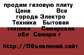 продам газовую плиту. › Цена ­ 10 000 - Все города Электро-Техника » Бытовая техника   . Самарская обл.,Самара г.